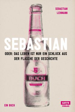 Sebastian: oder das Leben ist nur ein Schluck aus der Flasche der Geschichte von Lehmann,  Sebastian