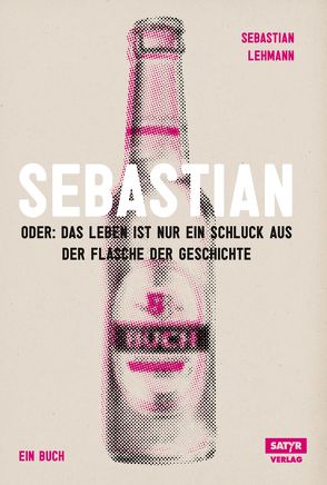 Sebastian: oder das Leben ist nur ein Schluck aus der Flasche der Geschichte von Lehmann,  Sebastian