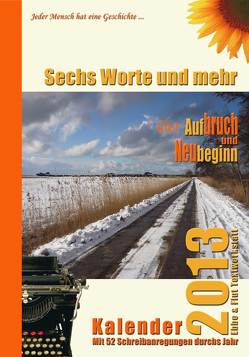 Sechs Worte und mehr über Aufbruch und Neubeginn Kalender 2013 von Altmutter,  Michael, Ben David-Hindler,  Elisabeth, Bleibtreu,  Erika, Bradley,  Martin, Demnig,  Gunter, Dittrich,  Monika, Drischel,  Marita, Dworschak,  Anca, Ebeid,  Agnes, Edinger,  Silvia, Eliasch,  Heinrich, Fett,  Gabriele, Frank,  Stefanie, Frauenberger,  Eva, Gawlik,  Franz, Gawlik,  Ilse, Goethe,  Johann Wolfgang, Harmer,  Christine, Hein,  Ines, Heine,  Heinrich, Hemetsberger,  Maria, Hengsbach-Parcham,  Rainer, Herrwald,  Maka, Horváth,  Ödön von, Knüppel,  Sabrina, Lande,  Marie, Lang,  Erika, Manke,  Karin, Molik-Riemer,  Traute, Müller,  Günter, Neuwirth,  Christiana, Rieder,  Annemarie, Seyr-Glatz,  Hedwig, Sideris,  Hannah, Steiner,  Monika Maria, Suttner,  Bertha von, Tschanter,  Manuela, Wagner,  Dagmar, Weinzettl,  Vera, Zachhuber,  Monika, Zuckriegl,  Elisabeth