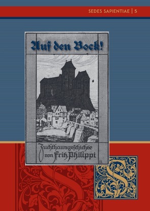 Sedes Sapientiae – Beiträge zur Kölner Universitäts- und Wissenschaftsgeschichte / Fritz Philippi: „Auf den Bock!“ Eine Zuchthausgeschichte von Freitäger,  Andreas