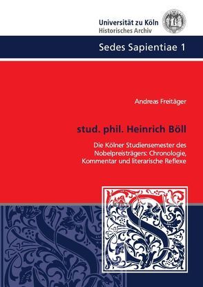 Sedes Sapientiae – Beiträge zur Kölner Universitäts- und Wissenschaftsgeschichte / stud. phil. Heinrich Böll von Freitäger,  Andreas