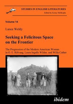 Seeking a Felicitous Space on the Frontier. The Progression of the Modern American Woman in O. E. Rölvaag, Laura Ingalls Wilder, and Willa Cather von Melikoglu,  Koray, Weldy,  Lance