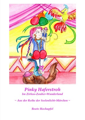Seelenlicht-Märchen / Pinky Haferstroh – Im Zirkus-Zauber-Wunderland von Hochapfel,  Beate