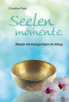 Seelenmomente – Rituale mit Klangschalen im Alltag von Plate,  Christina