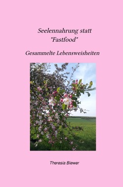 Seelennahrung statt „Fastfood“ Gesammelte Lebensweisheiten von Biewer,  Theresia