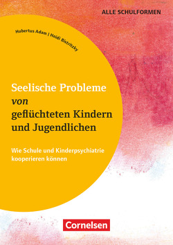 Seelische Probleme von geflüchteten Kindern und Jugendlichen – Wie Schule und Kinderpsychiatrie kooperieren können von Adam,  Hubertus, Bistritzky,  Heidi