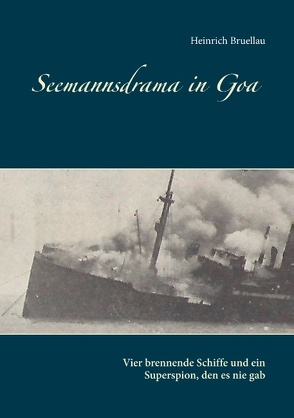 Seemannsdrama in Goa – Vier brennende Schiffe und ein Superspion, den es nie gab von Bruellau,  Heinrich