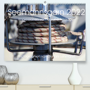 Seemannsgarn 2022. Impressionen von Tau und Takelage (Premium, hochwertiger DIN A2 Wandkalender 2022, Kunstdruck in Hochglanz) von Lehmann,  Steffani