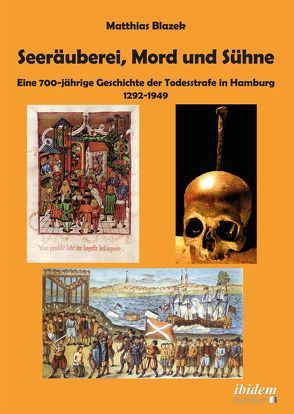 Seeräuberei, Mord und Sühne – Eine 700-jährige Geschichte der Todesstrafe in Hamburg 1292–1949 von Blazek,  Matthias