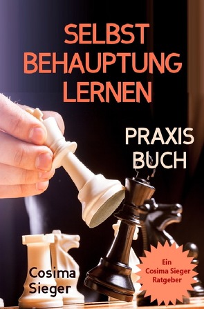 Selbstbehauptung: SELBSTBEHAUPTUNG LERNEN – DAS PRAXISBUCH! Wie Sie in 15 Tagen Ihr Durchsetzungsvermögen stärken, höflich nein sagen und Grenzen setzen, im Beruf erfolgreich verhandeln und auch privat Ihre Wünsche durchsetzen von Sieger,  Cosima