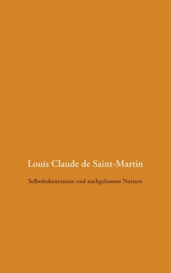 Selbstbekenntnisse und nachgelassene Notizen von Saint-Martin,  Louis Claude de, Weigt,  Detlef