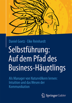 Selbstführung: Auf dem Pfad des Business-Häuptlings von Goetz,  Daniel, Reinhardt,  Eike