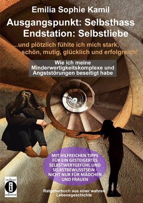 Ausgangsituation: Selbsthass, Endstation: Selbstliebe …. und plötzlich fühlte ich mich stark, schön, mutig, glücklich und erfolgreich von Kamil,  Emilia Sophie