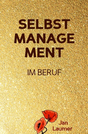 Selbstmanagement im Beruf: DAS SELBSTMANAGEMENT PRAXISBUCH! Wie Du in 5 Schritten mit dem richtigen Selbstmanagement im Beruf sofort massiv Deine Produktivität steigern, Zeit gewinnen und entspannt erfolgreich werden wirst von Laumer,  Jan