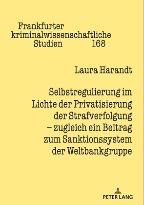 Selbstregulierung im Lichte der Privatisierung der Strafverfolgung – zugleich ein Beitrag zum Sanktionssystem der Weltbankgruppe von Harandt-Wüst,  Laura