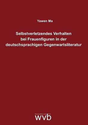 Selbstverletzendes Verhalten bei Frauenfiguren in der deutschsprachigen Gegenwartsliteratur von Ma,  Yawen