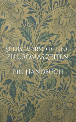 Selbstversorgung zu Uromas Zeiten – Ein Handbuch von Huber,  Liesel