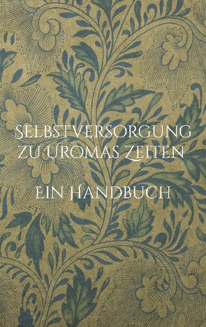 Selbstversorgung zu Uromas Zeiten – Ein Handbuch von Huber,  Liesel