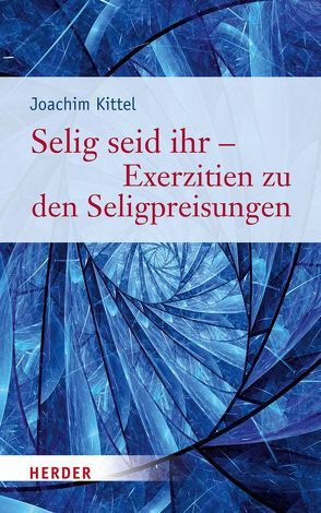 Selig seid ihr – Exerzitien zu den Seligpreisungen von Kittel,  Joachim