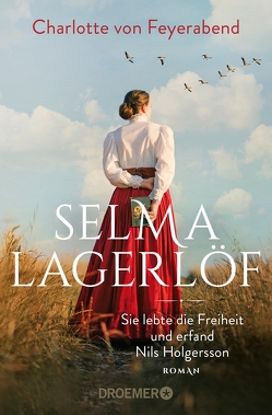 Selma Lagerlöf – sie lebte die Freiheit und erfand Nils Holgersson von Feyerabend,  Charlotte von
