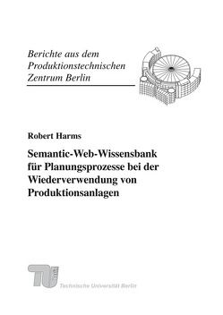 Semantic-Web-Wissensbank für Planungsprozesse bei der Wiederverwendung von Produktionsanlagen. von Harms,  Robert, Seliger,  Günther