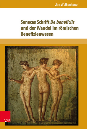 Senecas Schrift De beneficiis und der Wandel im römischen Benefizienwesen von Wolkenhauer,  Jan