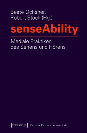 senseAbility – Mediale Praktiken des Sehens und Hörens von Ochsner,  Beate, Stock,  Robert