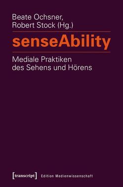 senseAbility – Mediale Praktiken des Sehens und Hörens von Ochsner,  Beate, Stock,  Robert