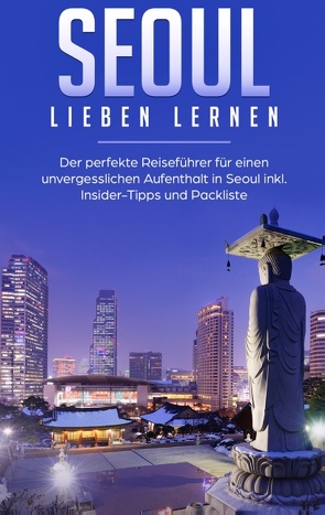 Seoul lieben lernen: Der perfekte Reiseführer für einen unvergesslichen Aufenthalt in Seoul inkl. Insider-Tipps und Packliste von Wollinger,  Larissa