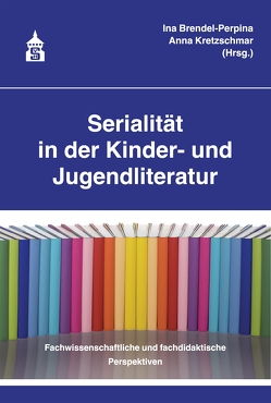 Serialität in der Kinder- und Jugendliteratur von Brendel-Perpina,  Ina, Kretzschmar,  Anna