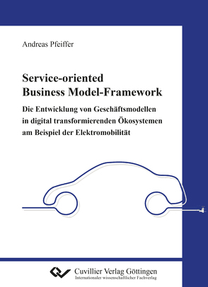 Service-oriented Business Model-Framework – die Entwicklung von Geschäftsmodellen in digital transformierenden Ökosystemen am Beispiel der Elektromobilität von Pfeiffer,  Andreas