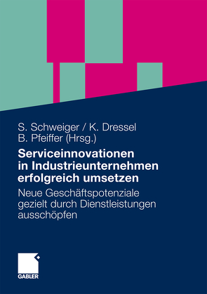 Serviceinnovationen in Industrieunternehmen erfolgreich umsetzen von Dressel,  Kathrin, Pfeiffer,  Birgit, Schweiger,  Stefan