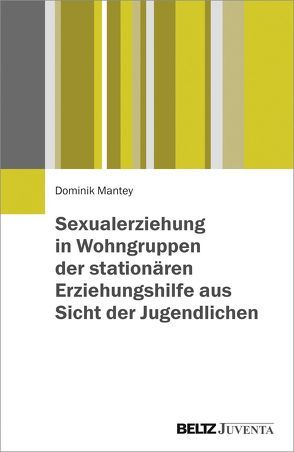 Sexualerziehung in Wohngruppen der stationären Erziehungshilfe aus Sicht der Jugendlichen von Mantey,  Dominik