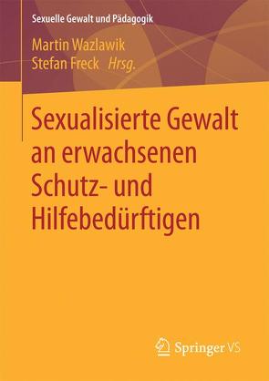 Sexualisierte Gewalt an erwachsenen Schutz- und Hilfebedürftigen von Freck,  Stefan, Wazlawik,  Martin