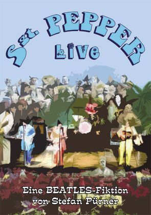 Sgt. Pepper Live – Eine Beatles-Fiktion von Pürner,  Stefan