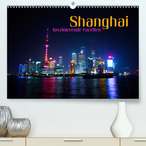Shanghai – faszinierende Facetten (Premium, hochwertiger DIN A2 Wandkalender 2021, Kunstdruck in Hochglanz) von Bleicher,  Renate