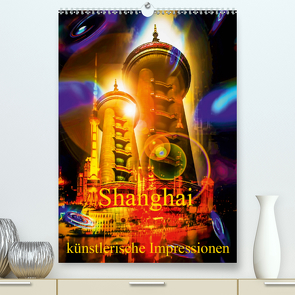 Shanghai künstlerische Impressionen (Premium, hochwertiger DIN A2 Wandkalender 2021, Kunstdruck in Hochglanz) von Zettl,  Walter