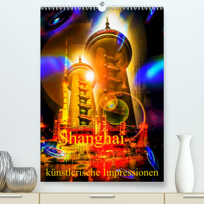 Shanghai künstlerische Impressionen (Premium, hochwertiger DIN A2 Wandkalender 2022, Kunstdruck in Hochglanz) von Zettl,  Walter