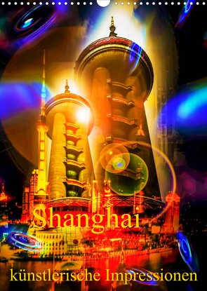 Shanghai künstlerische Impressionen (Wandkalender 2022 DIN A3 hoch) von Zettl,  Walter