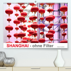 SHANGHAI – ohne Filter (Premium, hochwertiger DIN A2 Wandkalender 2023, Kunstdruck in Hochglanz) von Kuczinski,  Rainer