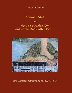 Shivas Tanz und How to dissolve JOY out of the Body after Death von Schwindt,  Cora A.
