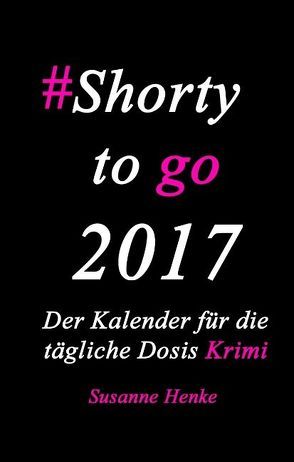 Shorty to go 2017 – Der Kalender für die tägliche Dosis Krimi von Henke,  Susanne