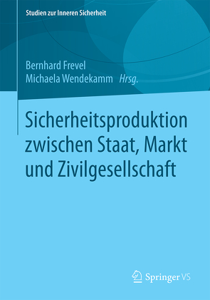 Sicherheitsproduktion zwischen Staat, Markt und Zivilgesellschaft von Frevel,  Bernhard, Wendekamm,  Michaela