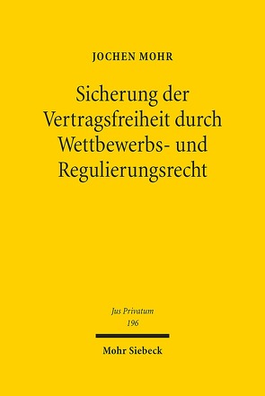Sicherung der Vertragsfreiheit durch Wettbewerbs- und Regulierungsrecht von Mohr,  Jochen