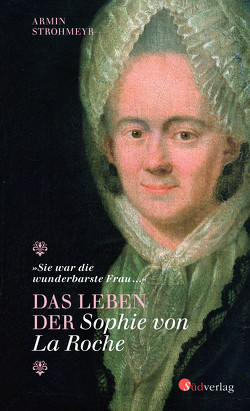 Das Leben der Sophie von La Roche – „Sie war die wunderbarste Frau …“ von Strohmeyr,  Armin