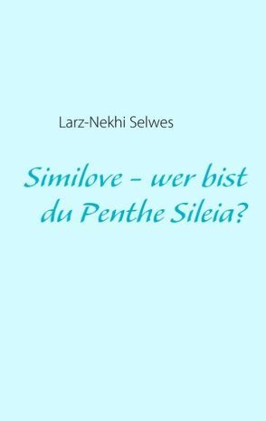 Similove – wer bist du Penthe Sileia? von Selwes,  Larz N