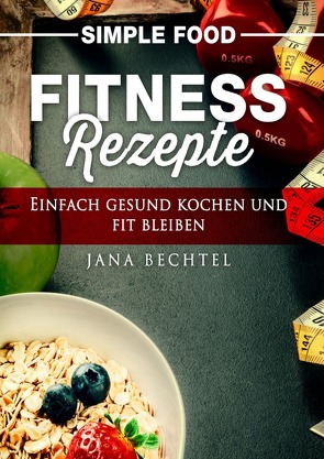 Simple Food – Fitness Rezepte von Bechtel,  Jana