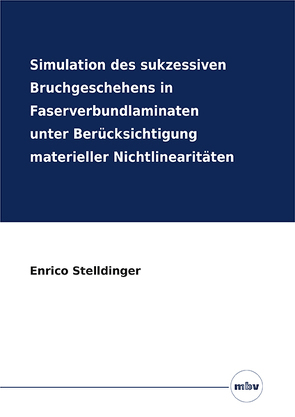 Simulation des sukzessiven Bruchgeschehens in Faserverbundlaminaten unter Berücksichtigung materieller Nichtlinearitäten von Stelldinger,  Enrico