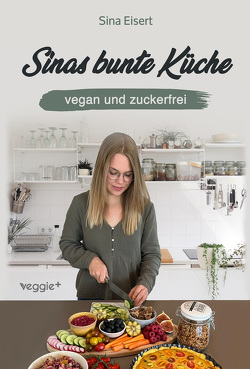 Sinas bunte Küche – vegan und zuckerfrei von Eisert,  Sina