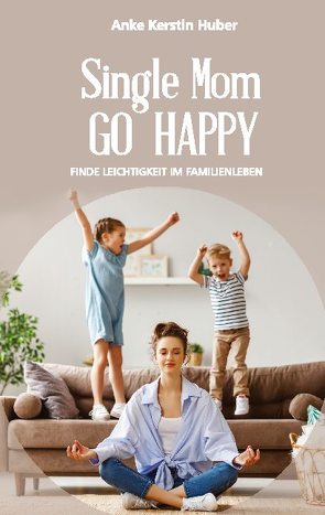Single Mom go happy von Huber,  Anke Kerstin
